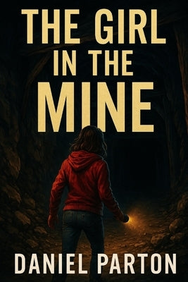 The Girl in the Mine: A Small-Town Thriller About a Missing Girl, a Forgotten Case, and a Sheriff Who Won't Look Away by Parton, Daniel