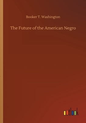 The Future of the American Negro by Washington, Booker T.