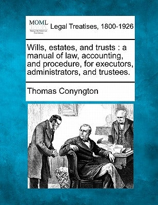 Wills, estates, and trusts: a manual of law, accounting, and procedure, for executors, administrators, and trustees. by Conyngton, Thomas