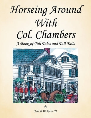 Horseing Around with Col. Chambers: A Book of Tall Tales and Tall Tails by Rhein, John H. W., III