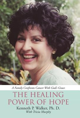 The Healing Power Of Hope: A Family Confronts Cancer With God's Grace by Walker, Ph. D. Kenneth P.