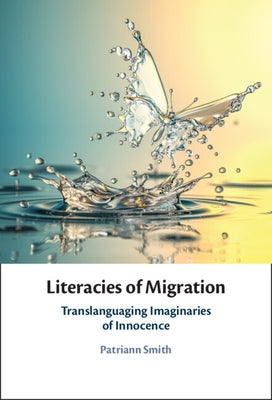 Literacies of Migration: Translanguaging Imaginaries of Innocence by Smith, Patriann