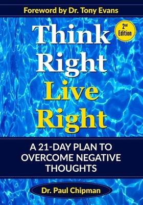 Think Right Live Right: A 21-Day Plan To Overcome Negative Thoughts Second Edition by Chipman, Paul Raymond
