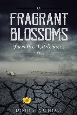 Fragrant Blossoms From the Wilderness by O'Neale, Denise S. P.