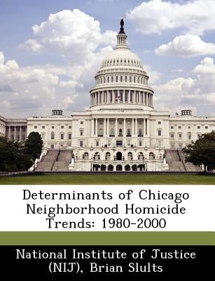 Determinants of Chicago Neighborhood Homicide Trends: 1980-2000 by Slults, Brian
