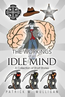 The Workings of an Idle Mind: A Collection of Short Stories by Mulligan, Patrick M.
