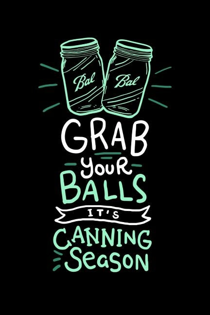 Grab Your Balls It's Canning Season: 120 Pages I 6x9 I Dot Grid I Funny Farmer & Homesteader Gifts by Notebokks, Funny