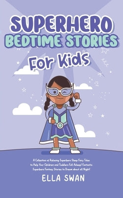 Superhero Bedtime Stories For Kids: A Collection of Relaxing Superhero Sleep Fairy Tales to Help Your Children and Toddlers Fall Asleep! Fantastic Sup by Swan, Ella