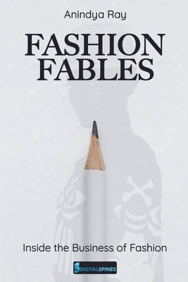 Fashion Fables: Inside the Business of Fashion by Ray, Anindya