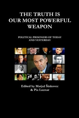 The Truth Is Our Most Powerful Weapon - Political Prisoners of Today and Yesterday by Sinkovec, Matjaz