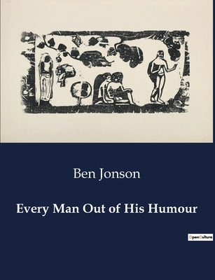 Every Man Out of His Humour: A Satirical Exploration of Human Folly and Social Pretensions by Jonson, Ben