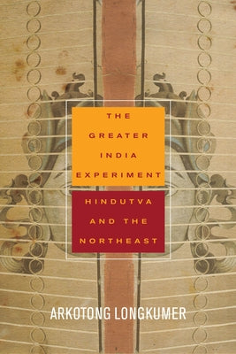 The Greater India Experiment: Hindutva and the Northeast by Longkumer, Arkotong