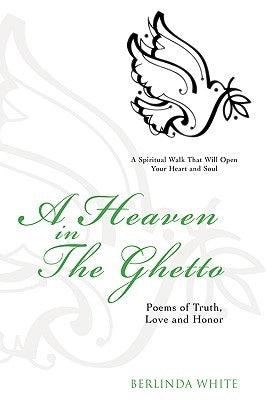 A Heaven in the Ghetto: Poems of Truth, Love and Honor by White, Berlinda