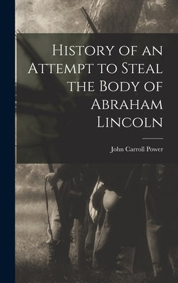 History of an Attempt to Steal the Body of Abraham Lincoln by Power, John Carroll 1819-1894