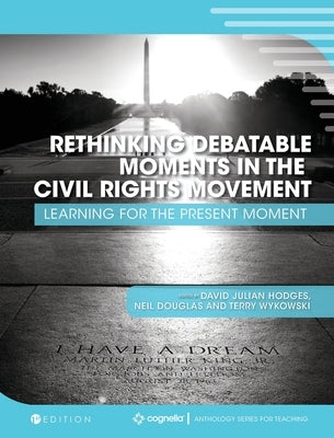 Rethinking Debatable Moments in the Civil Rights Movement: Learning for the Present Moment by Hodges, David Julian