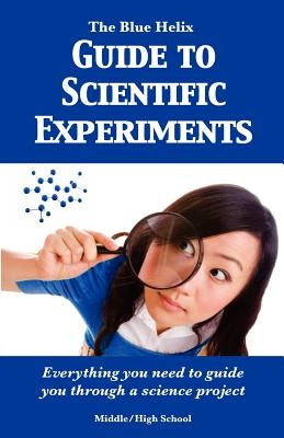 The Blue Helix Guide to Scientific Experiments: Everything you need to guide you through a science project by The Blue Helix