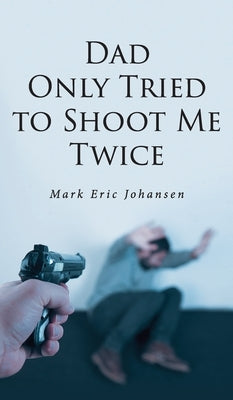 Dad Only Tried To Shoot Me Twice by Johansen, Mark