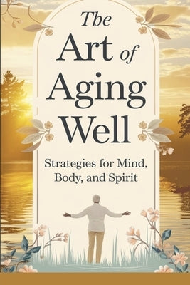 The Art of Aging Well by Timothy Scott Phillips