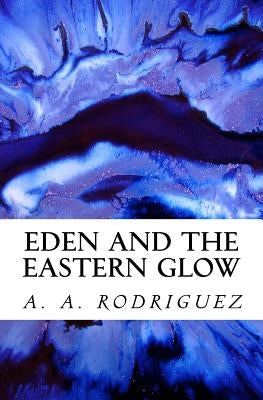 Eden and the Eastern Glow by Rodriguez, A. A.