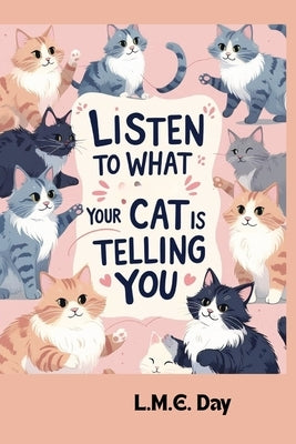 Listen to What Your Cat is Telling You: Understand Your Cat's Body Language, Vocalizations, and Behaviors by Day, L. M. E.