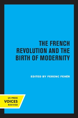 The French Revolution and the Birth of Modernity by Fehér, Ferenc