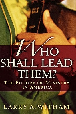 Who Shall Lead Them?: The Future of Ministry in America by Witham, Larry A.