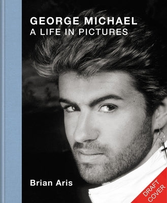 George Michael: A Life in Pictures by Aris, Brian