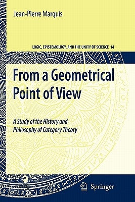 From a Geometrical Point of View: A Study of the History and Philosophy of Category Theory by Marquis, Jean-Pierre