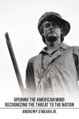 Opening the American Mind: Recognizing the Threat to the Nation by O'Meara, Andrew P., Jr.
