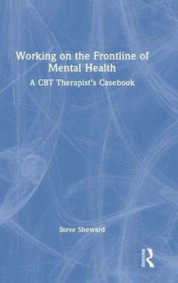 Working on the Frontline of Mental Health: A CBT Therapist's Casebook by Sheward, Steve