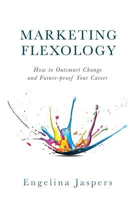 Marketing Flexology: How to Outsmart Change and Future-proof Your Career by Jaspers, Engelina