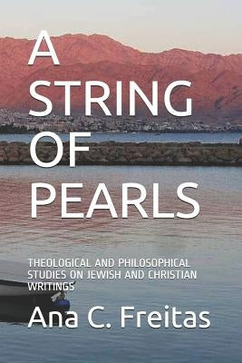 A String of Pearls: Theological and Philosophical Studies on Jewish and Christian Writings by Freitas, Ana C.