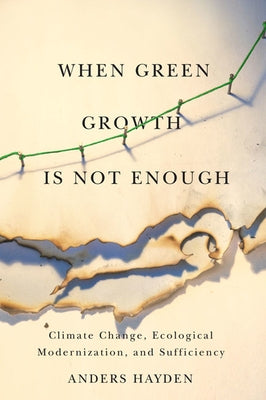 When Green Growth Is Not Enough: Climate Change, Ecological Modernization, and Sufficiency by Hayden, Anders