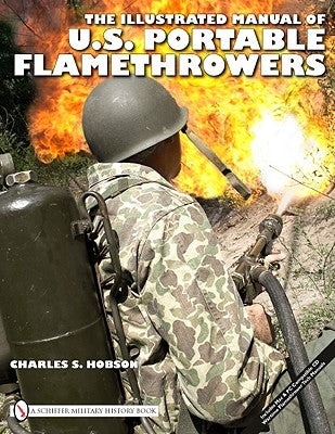 The Illustrated Manual of U.S. Portable Flamethrowers by Hobson, Charles S.