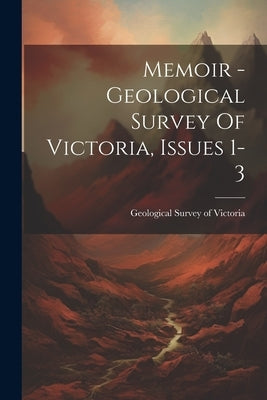 Memoir - Geological Survey Of Victoria, Issues 1-3 by Geological Survey of Victoria