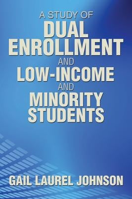 A Study of Dual Enrollment and Low-Income and Minority Students by Johnson, Gail Laurel