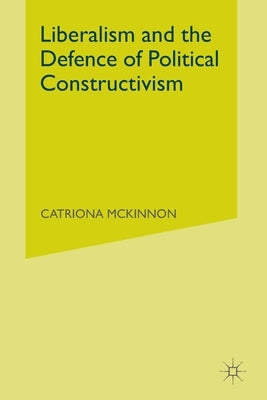 Liberalism and the Defence of Political Constructivism by McKinnon, C.