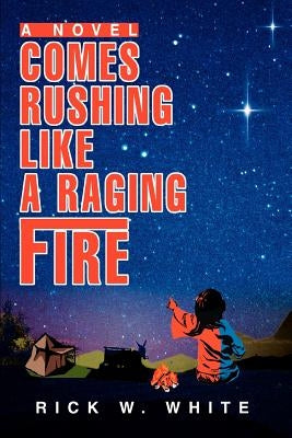 Comes Rushing Like a Raging Fire by White, Rick W.