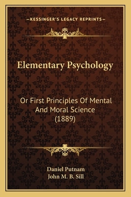 Elementary Psychology: Or First Principles Of Mental And Moral Science (1889) by Putnam, Daniel