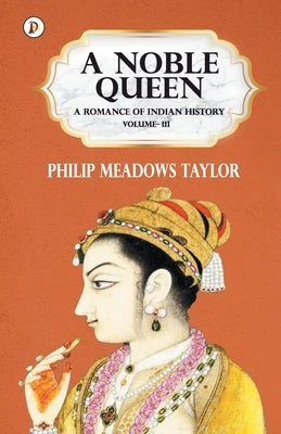 A Noble Queen a Romance of Indian History Vol III by Taylor, Philip Meadows