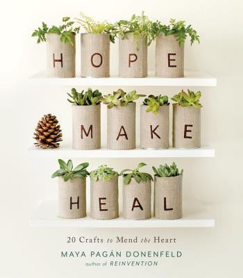 Hope, Make, Heal: 20 Crafts to Mend the Heart by Pagan Donenfeld, Maya
