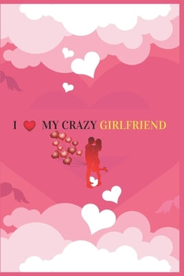 I Love My Crazy Girlfriend: Valentine's day Gift For Girlfriend.Surprise Present for Crazy Girlfriend.Book Size 6" x 9", Pages 120 and Matte Finis by Press House, Amazing