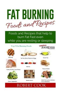 Fat Burning Foods and Recipes: Foods and Recipes That Help to Burn Fat Fast Even While You Are Resting or Sleeping by Cook, Robert