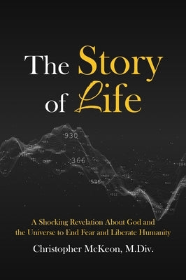 The Story of Life: A shocking revelation about God and the universe to end fear and liberate humanity by McKeon, Christopher