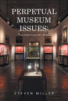 Perpetual Museum Issues: An Insider's Essays 1987 - Now by Miller, Steven