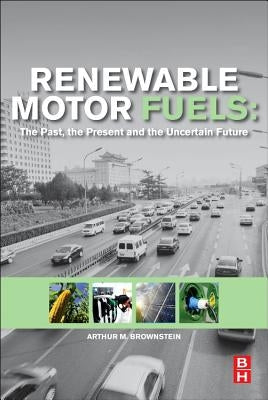Renewable Motor Fuels: The Past, the Present and the Uncertain Future by Brownstein, Arthur M.