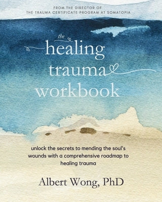 The Healing Trauma Workbook: A Roadmap to Help You Move Forward After Trauma by Wong, Albert