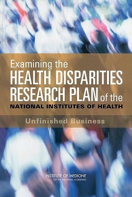 Examining the Health Disparities Research Plan of the National Institutes of Health: Unfinished Business by Institute of Medicine