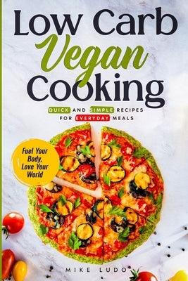 Low Carb Vegan Cooking: Quick and Simple Recipes for Everyday Meals by Ludo, Mike