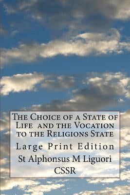 The Choice of a State of Life and the Vocation to the Religions State: Large Print Edition by Liguori Cssr, St Alphonsus M.